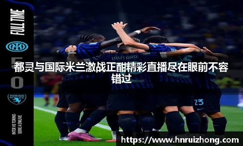 完美真人都灵与国际米兰激战正酣精彩直播尽在眼前不容错过